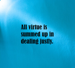 Motivational quote. All virtue is summed up in dealing justly.
