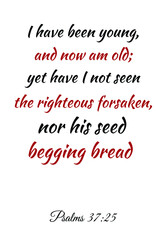 I have been young, and now am old; yet have I not seen the righteous forsaken. Bible verse quote
