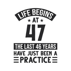 47th birthday design. Life begins at 47, The last 46 years have just been a practice