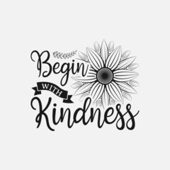 Begin With Kindness lettering, sunflower motivational quote for print, poster, card, t-shirt, mug and much more
