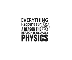 Everything happens for a reason the reason is usually physics, Science SVG, I Love Science, Chemistry Designs , School, Lab SVG , Science teacher Typography, Science EPS, for Crafters