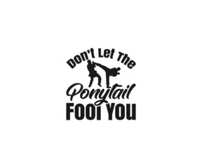 Don't Let The Ponytail Fool You, Karate SVG, Karate mom SVG, Karate Typography Designs, Taekwondo , Karate EPS, Karate SVG, Karate