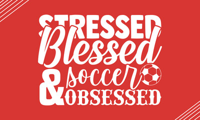 Stressed blessed and soccer obsessed- Soccer t shirt design, Hand drawn lettering phrase, Calligraphy t shirt design, Hand written vector sign, svg, EPS 10
