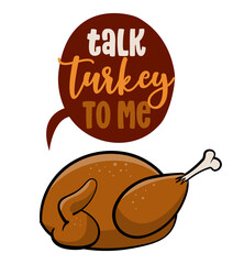 Talk Turkey to me  - Funny Thanksgiving text with cartoon roasted turkey. Calligraphy phrase for Xmas.  Good for t-shirt, mug, greetings cards, invitations, ugly sweaters. Friendsgiving.