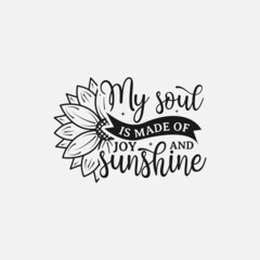 My Soul Is Made Of Joy & Sunshine lettering, sunflower motivational quote for print, poster, card, t-shirt, mug and much more