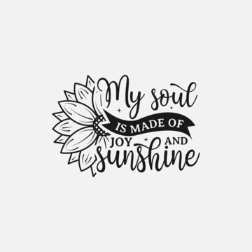 My Soul Is Made Of Joy & Sunshine lettering, sunflower motivational quote for print, poster, card, t-shirt, mug and much more