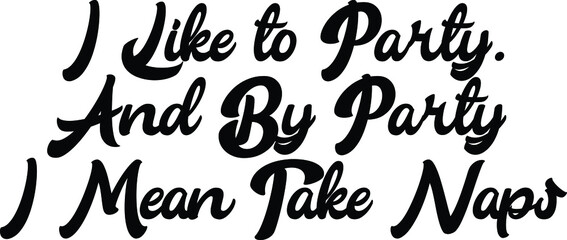 I Like to Party. And By Party I Mean Take Naps Typography Text