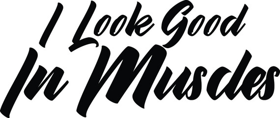 I Look Good In Muscles Text Idiom