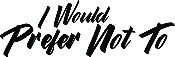 I Would Prefer Not To Typography Quote