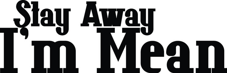Stay Away I'm Mean Bold Typography Text idiom