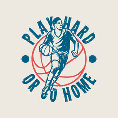 t shirt design play hard or go home with man playing basketball vintage illustration