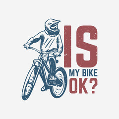t shirt design is my bike ok? with mountain biker vintage illustration