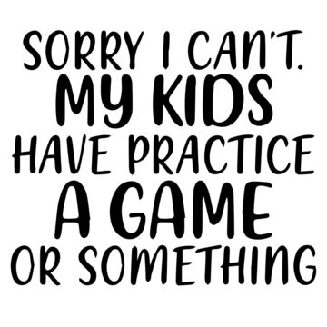 sorry i can't my kids have practice a game or something background lettering calligraphy, inspirational quotes, illustration typography ,vector design
