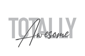 Modern, simple, minimal typographic design of a saying "Totally Awesome" in tones of grey color. Cool, urban, trendy and playful graphic vector art with handwritten typography.