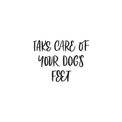 TAKE CARE OF YOUR DOGS FEET. MOTIVATIONAL HAND LETTERING TEXT PHRASE ABOUT DOGS.