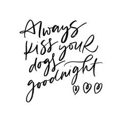 ALWAYS KISS YOUR DOGS GOODNIGHT. MOTIVATIONAL HAND LETTERING TEXT PHRASE ABOUT DOGS.