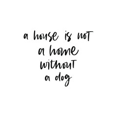 A HOUSE IS NOT A HOME WITHOUT A DOG. MOTIVATIONAL HAND LETTERING TEXT PHRASE ABOUT DOGS.