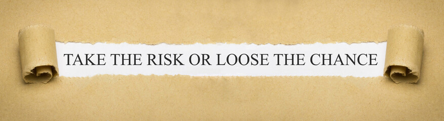 Take the risk or loose the chance