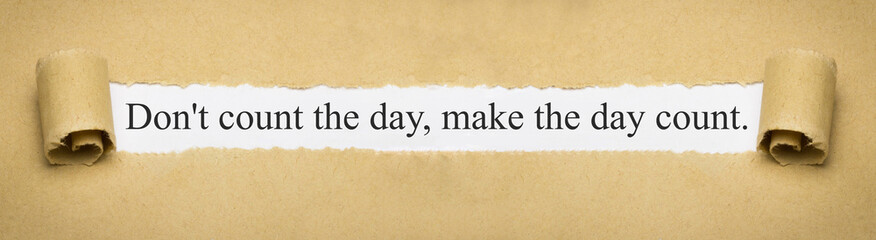 Don't count the day, make the day count.