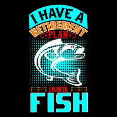 I have a retirement plan I plan to fish.