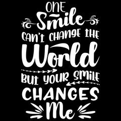One smile can't change the world but your smile changes me.