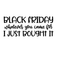black friday whatever you came for i just bought it background inspirational quotes typography lettering design