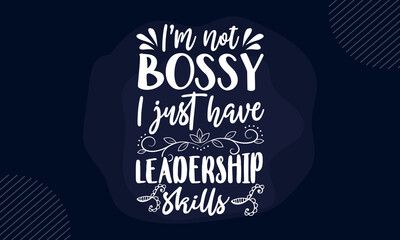 I’m not bossy I just have leadership skills - Funny t shirt design, Hand drawn lettering phrase isolated on white background, Calligraphy graphic design typography element, Hand written vector sign, s