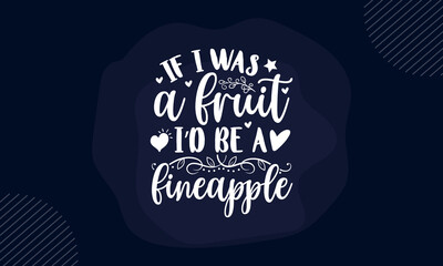 If I was a fruit I’d be a fineapple - Funny t shirt design, Hand drawn lettering phrase isolated on white background, Calligraphy graphic design typography element, Hand written vector sign, svg