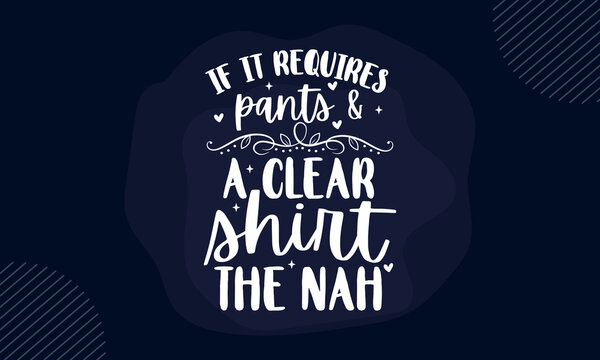 If it requires pants & a clear shirt the nah - Funny t shirt design, Hand drawn lettering phrase isolated on white background, Calligraphy graphic design typography element, Hand written vector sign, 