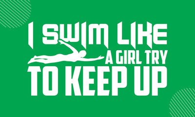 Fototapeta premium I Swim Like A Girl Try To Keep Up- Swimming design is perfect for projects, to be printed on t-shirts and any projects that need handwriting taste. Vector eps 10