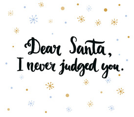 Dear Santa, I never judged you. Fun phrase for Christmas cards, posters, letters to Santa Claus and social media content. Black vector lettering. Brush calligraphy on snowflakes background