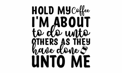 Obraz premium Hold my coffee i'm about to do unto others as they have done unto me, Vector Lettering Typography Quote Poster Inspiration Motivation Lettering Quote Illustration, pillow, posters, cards, stickers a