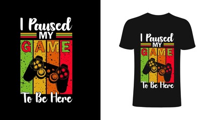 I paused my game to be here T shirt design, vector, element, apparel, template, typography, vintage, eps 10,gamer t shirt. 