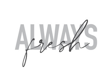 Modern, simple, minimal typographic design of a saying "Always Fresh" in tones of grey color. Cool, urban, trendy and playful graphic vector art with handwritten typography.