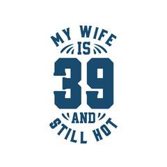 My wife is 39 and still hot. Funny 39th birthday for wife