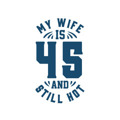 Obraz premium My wife is 45 and still hot. Funny 45th birthday for wife