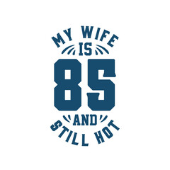 My wife is 85 and still hot. Funny 85th birthday for wife
