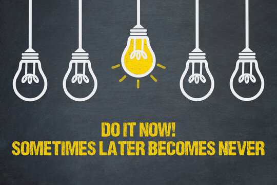 Do It Now! Sometimes Later Becomes Never