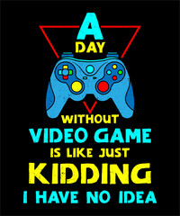 A Day Without Video Games Is Like Just Kidding I Have No Idea perfect gaming gifts with quote about Video Gamer day without video game Colorful T-Shirt Design for Video Gamer and Online Game Streamer.