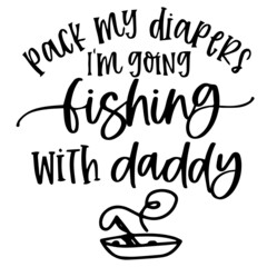 pack my diapers i'm going fishing with daddy logo inspirational quotes typography lettering design