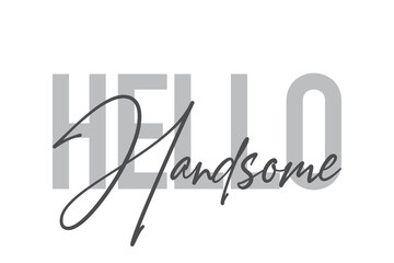 Modern, simple, minimal typographic design of a saying "Hello Handsome" in tones of grey color. Cool, urban, trendy and playful graphic vector art with handwritten typography.