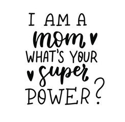 I am a mom, whats your super power? Mom life funny quote. Parenting, raising kids mom saying. Hand lettering mother day design element