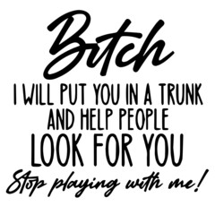 bitch i will put you in a trunk and help people look for you stop playing with me background inspirational quotes typography lettering design