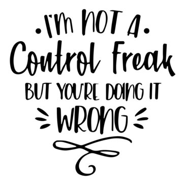 I'm Not A Control Freak But You're Doing It Wrong Background Inspirational Quotes Typography Lettering Design