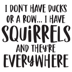i don't have ducks or a row i have squirrels and they're everywhere background inspirational quotes typography lettering design