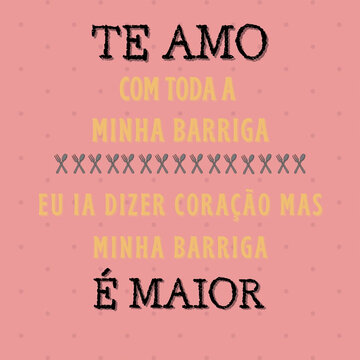 Te amo com toda a minha barriga. Eu ia dizer cora&ccedil;&atilde;o mas minha barriga &eacute; maior.