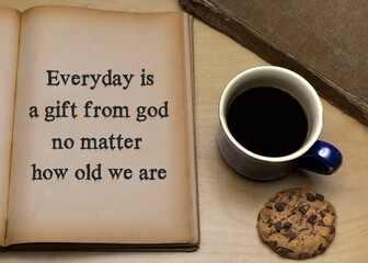 Everyday is a gift from god no matter how old we are