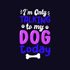 i'm only talking to my dog today