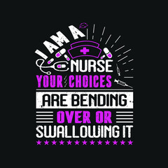 I am a nurse your choices are bending over or swallowing it- nurse t shirt design , templet slogan vector. - obrazy, fototapety, plakaty
