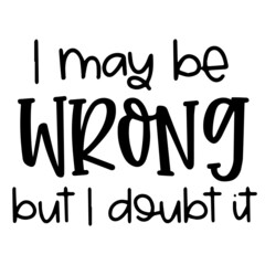 i may be wrong but i doubt it background inspirational quotes typography lettering design